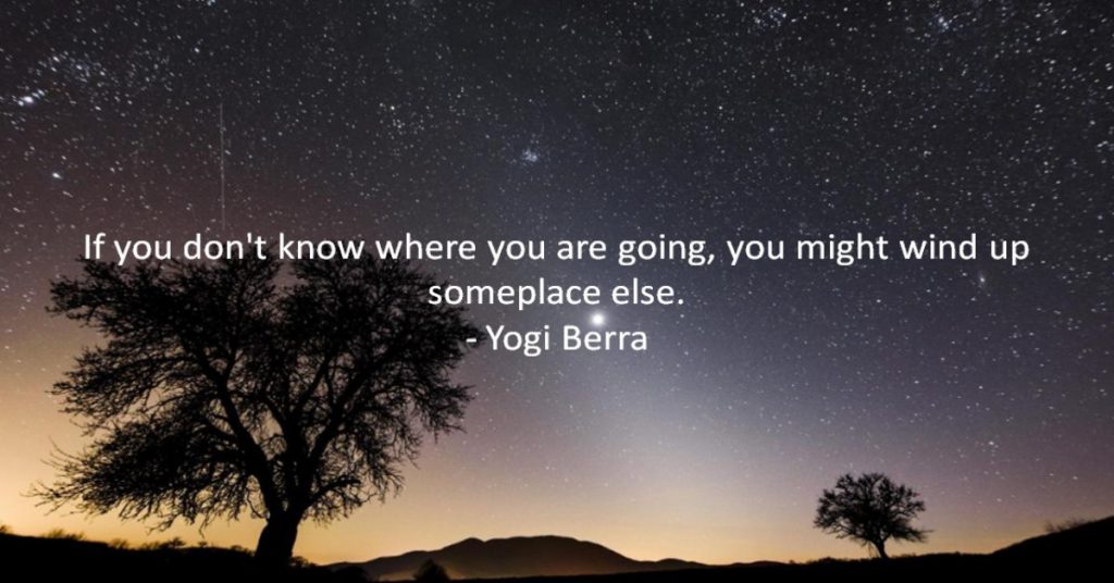 If you don't know where you are going, you might wind up someplace else