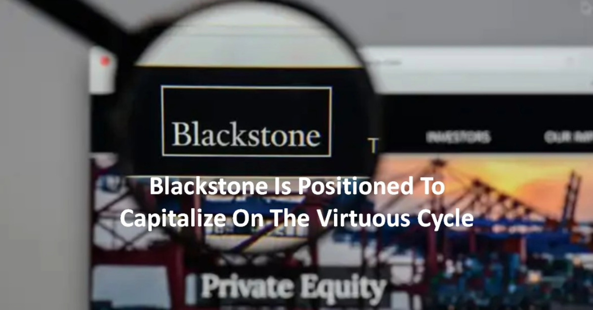 Blackstone Is Positioned To Capitalize On The Virtuous Cycle