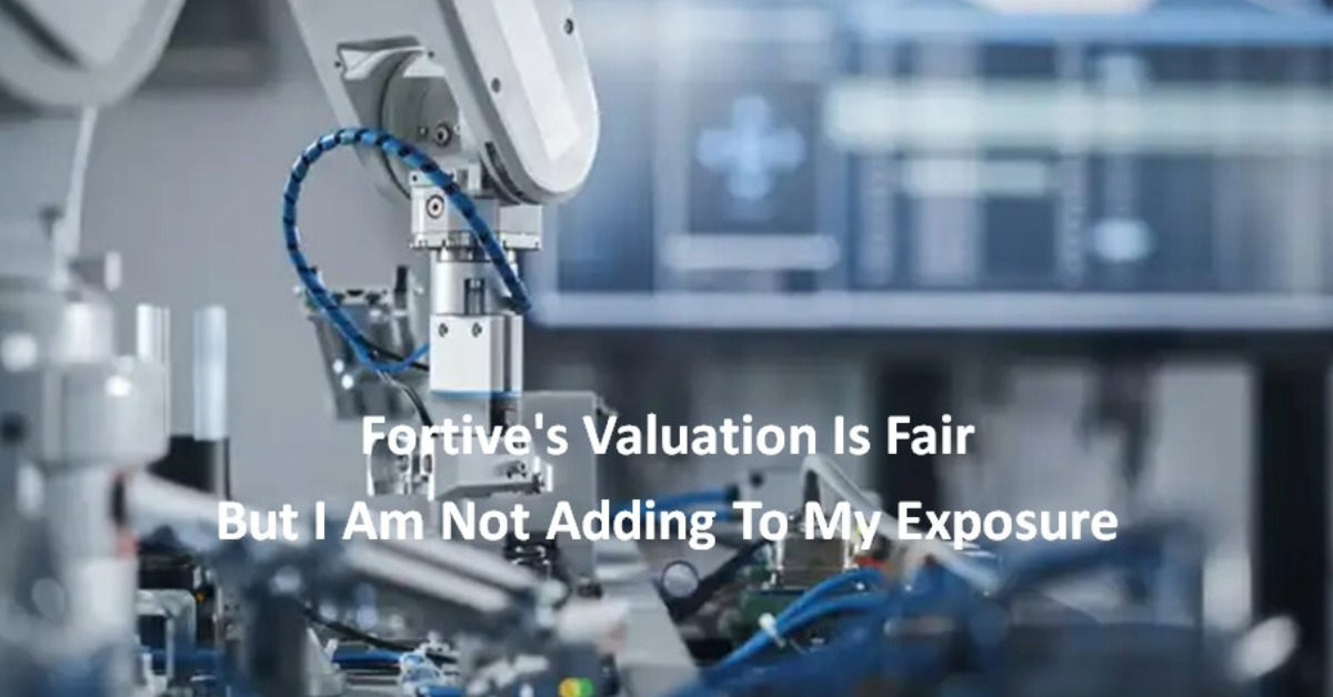 Fortive's Valuation Is Fair But I Am Not Adding To My Exposure