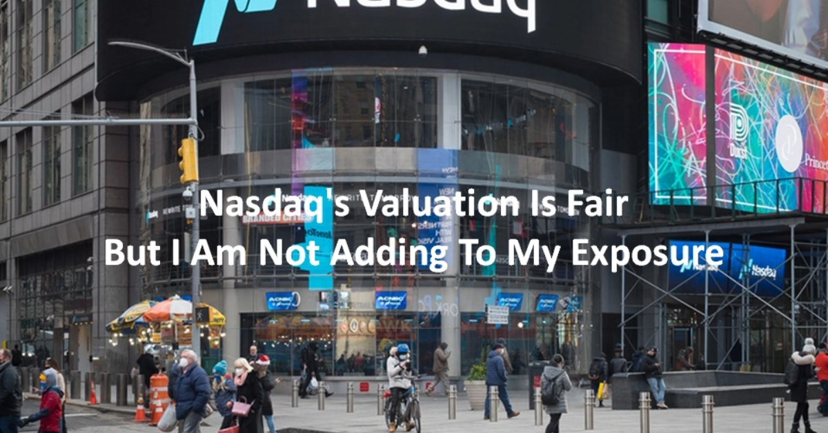 Nasdaq's Valuation Is Fair But I Am Not Adding To My Exposure