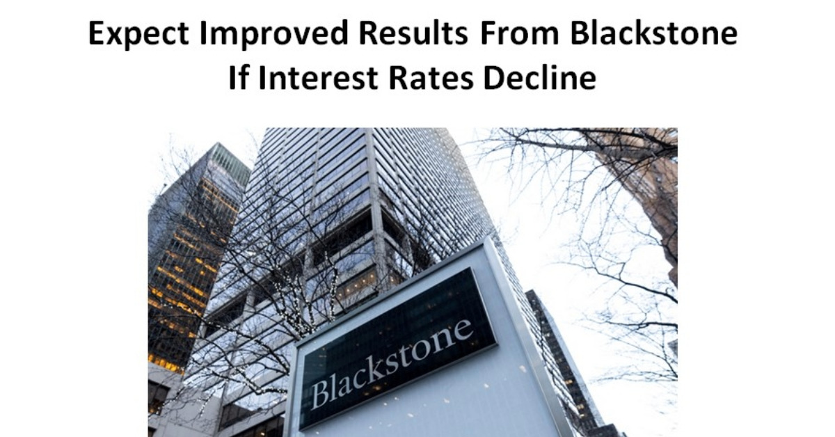 Blackstone Results - Expect Improved Results From Blackstone If Interest Rates Decline