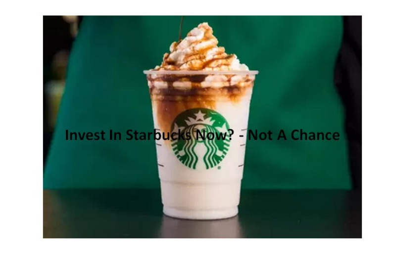 Invest In Starbucks Now - Not A Chance